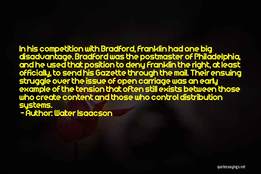 Walter Isaacson Quotes: In His Competition With Bradford, Franklin Had One Big Disadvantage. Bradford Was The Postmaster Of Philadelphia, And He Used That