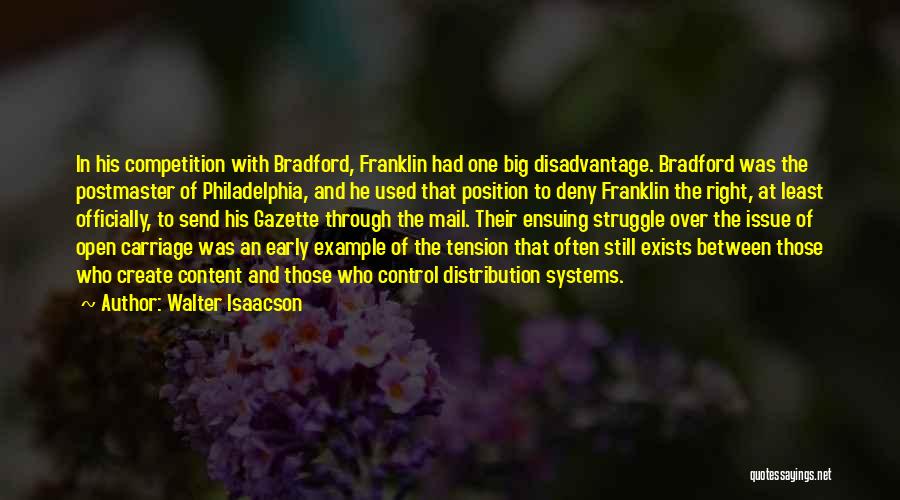 Walter Isaacson Quotes: In His Competition With Bradford, Franklin Had One Big Disadvantage. Bradford Was The Postmaster Of Philadelphia, And He Used That