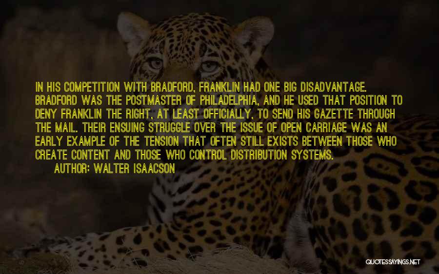 Walter Isaacson Quotes: In His Competition With Bradford, Franklin Had One Big Disadvantage. Bradford Was The Postmaster Of Philadelphia, And He Used That