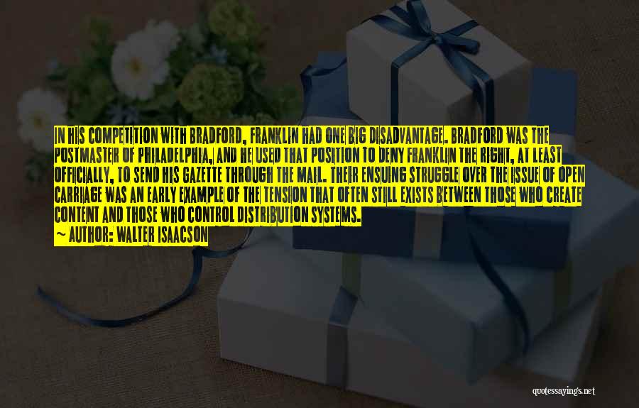 Walter Isaacson Quotes: In His Competition With Bradford, Franklin Had One Big Disadvantage. Bradford Was The Postmaster Of Philadelphia, And He Used That