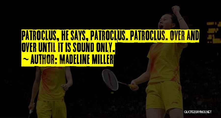 Madeline Miller Quotes: Patroclus, He Says, Patroclus. Patroclus. Over And Over Until It Is Sound Only.