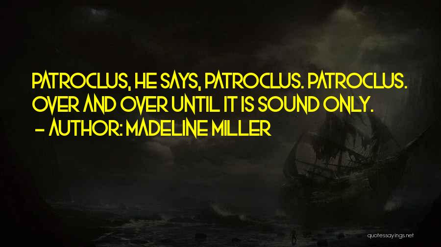Madeline Miller Quotes: Patroclus, He Says, Patroclus. Patroclus. Over And Over Until It Is Sound Only.