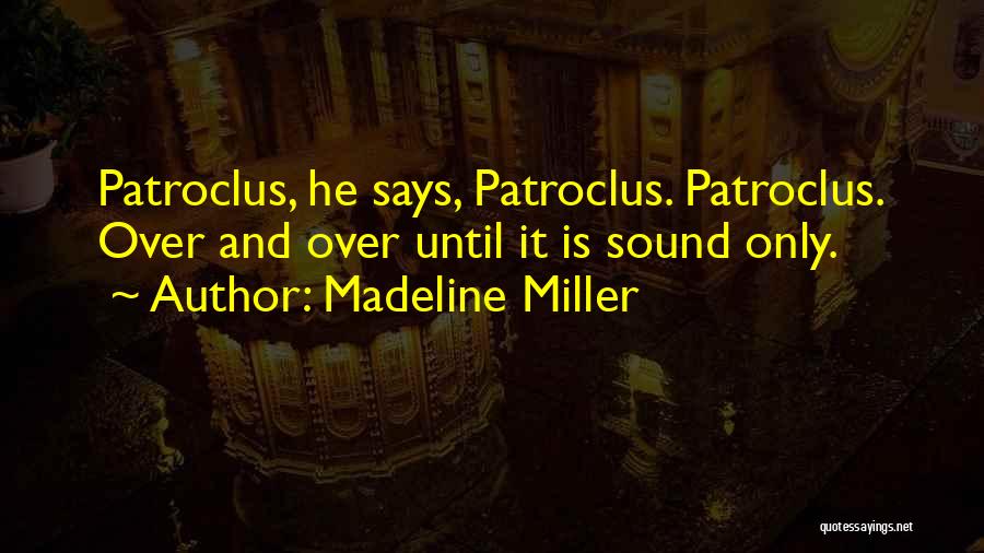 Madeline Miller Quotes: Patroclus, He Says, Patroclus. Patroclus. Over And Over Until It Is Sound Only.