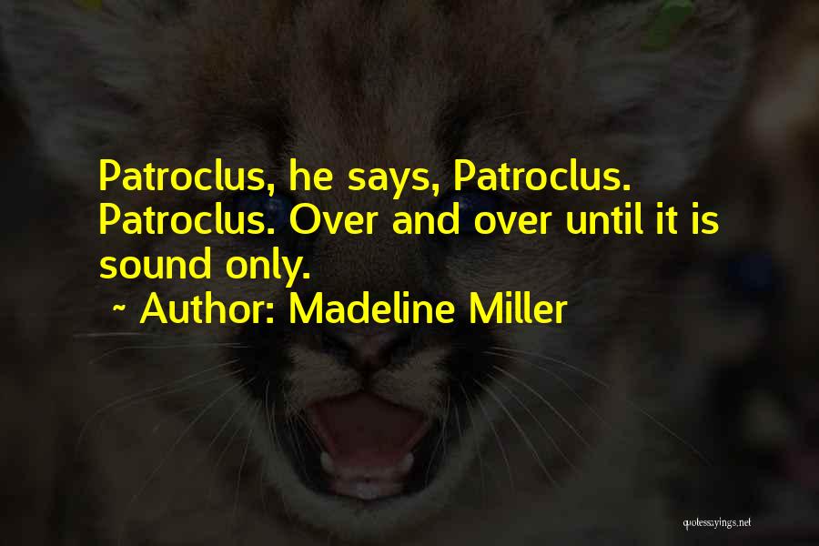 Madeline Miller Quotes: Patroclus, He Says, Patroclus. Patroclus. Over And Over Until It Is Sound Only.
