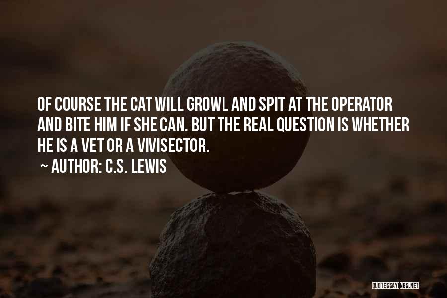 C.S. Lewis Quotes: Of Course The Cat Will Growl And Spit At The Operator And Bite Him If She Can. But The Real