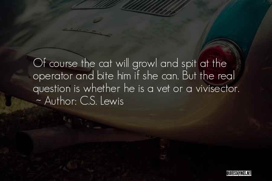 C.S. Lewis Quotes: Of Course The Cat Will Growl And Spit At The Operator And Bite Him If She Can. But The Real