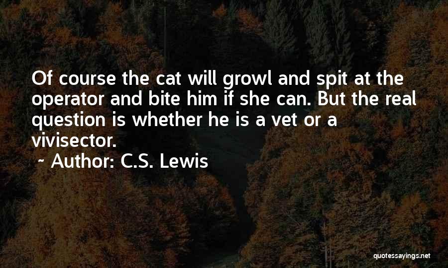C.S. Lewis Quotes: Of Course The Cat Will Growl And Spit At The Operator And Bite Him If She Can. But The Real