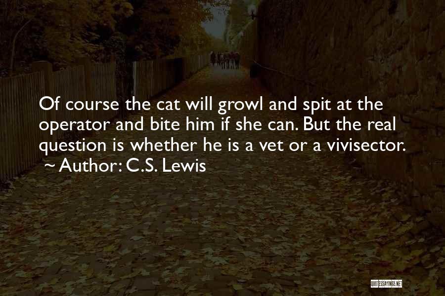 C.S. Lewis Quotes: Of Course The Cat Will Growl And Spit At The Operator And Bite Him If She Can. But The Real