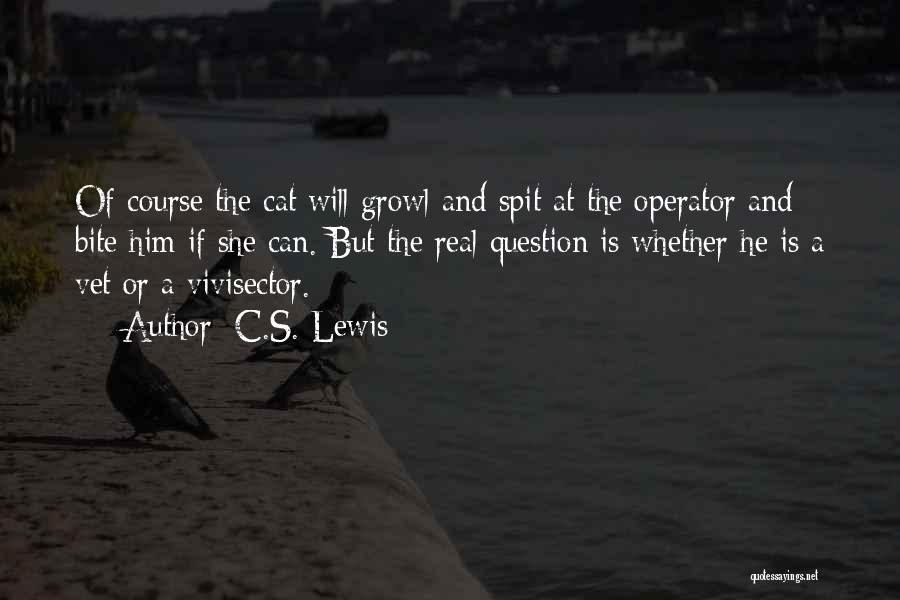 C.S. Lewis Quotes: Of Course The Cat Will Growl And Spit At The Operator And Bite Him If She Can. But The Real