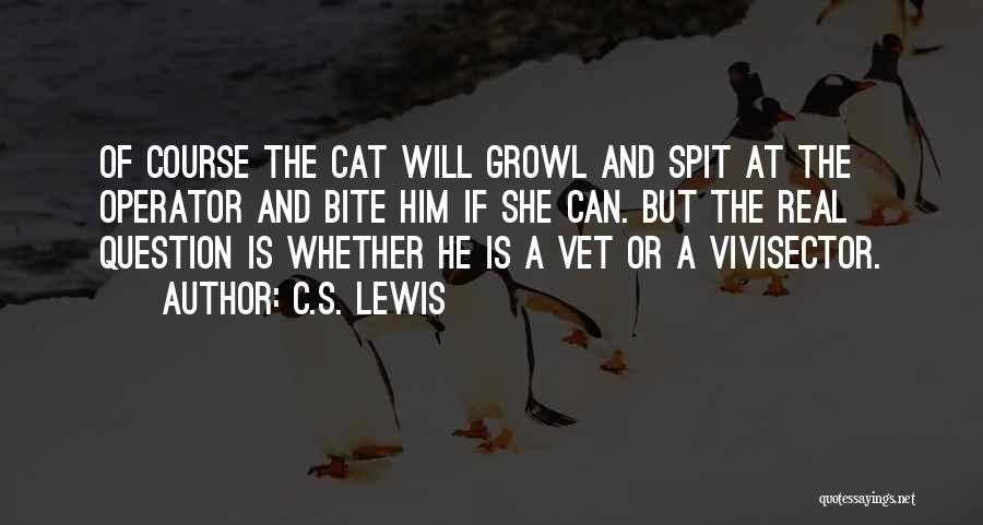 C.S. Lewis Quotes: Of Course The Cat Will Growl And Spit At The Operator And Bite Him If She Can. But The Real