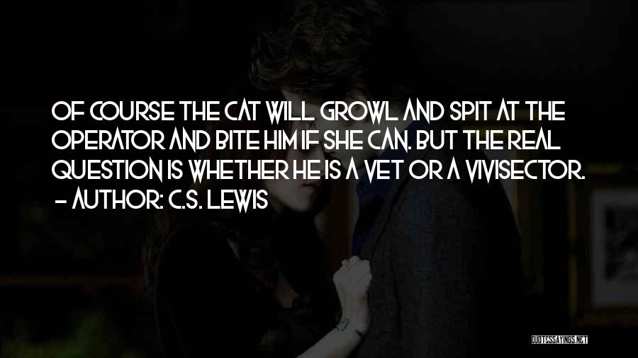 C.S. Lewis Quotes: Of Course The Cat Will Growl And Spit At The Operator And Bite Him If She Can. But The Real