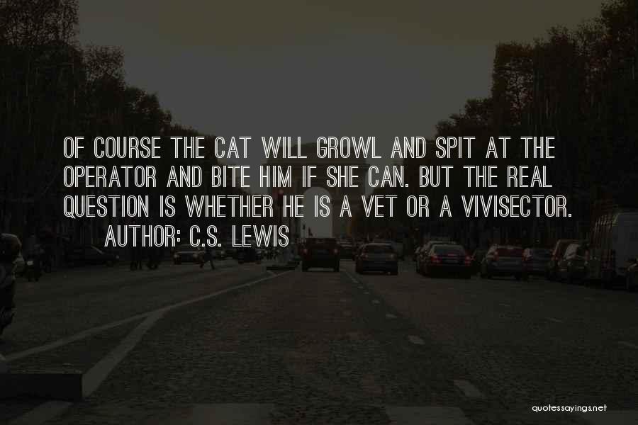 C.S. Lewis Quotes: Of Course The Cat Will Growl And Spit At The Operator And Bite Him If She Can. But The Real