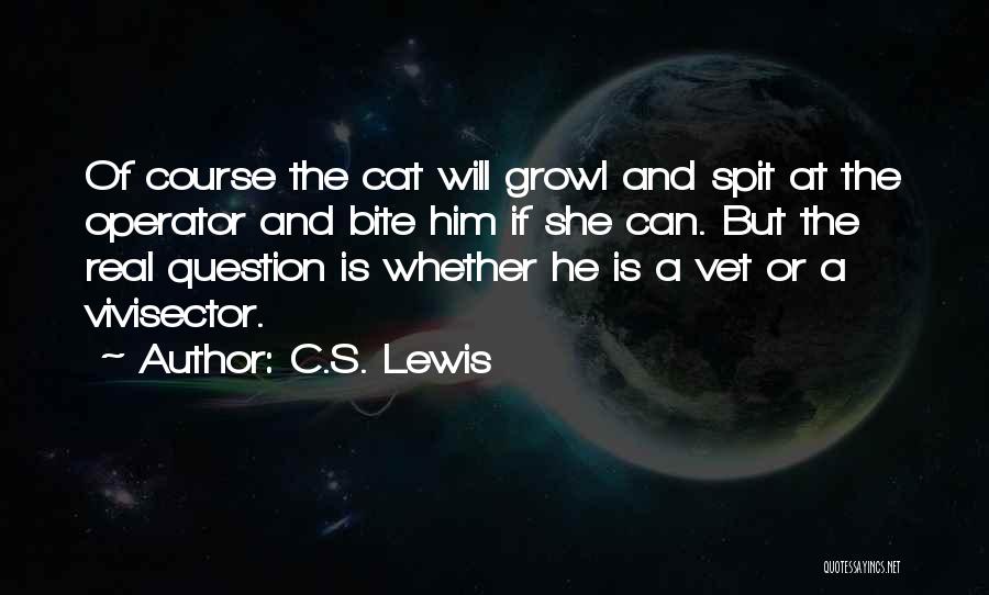 C.S. Lewis Quotes: Of Course The Cat Will Growl And Spit At The Operator And Bite Him If She Can. But The Real