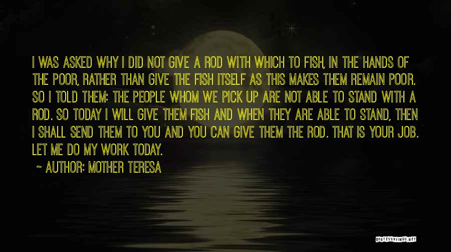 Mother Teresa Quotes: I Was Asked Why I Did Not Give A Rod With Which To Fish, In The Hands Of The Poor,