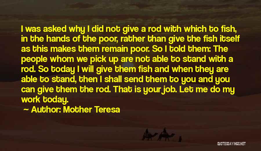 Mother Teresa Quotes: I Was Asked Why I Did Not Give A Rod With Which To Fish, In The Hands Of The Poor,