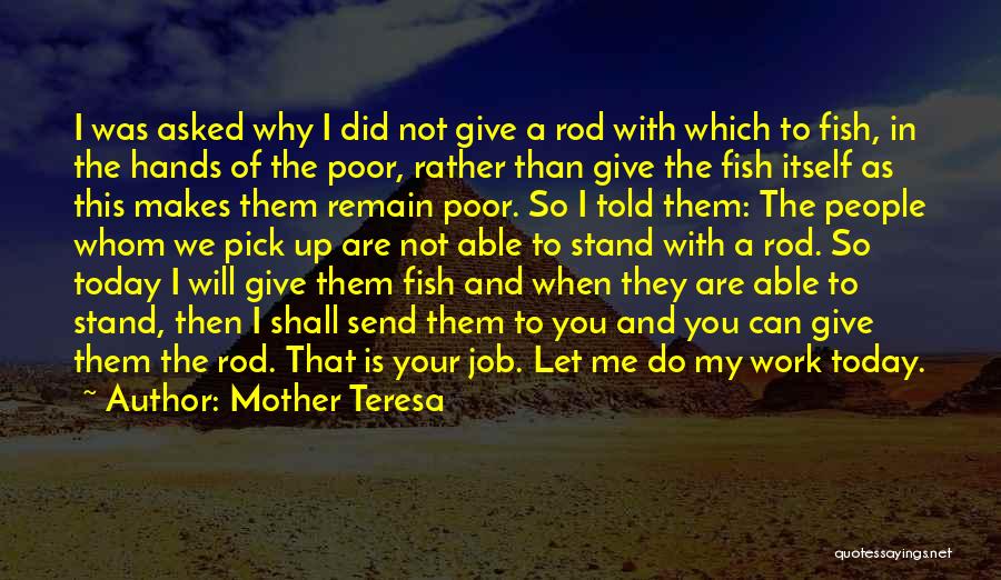 Mother Teresa Quotes: I Was Asked Why I Did Not Give A Rod With Which To Fish, In The Hands Of The Poor,