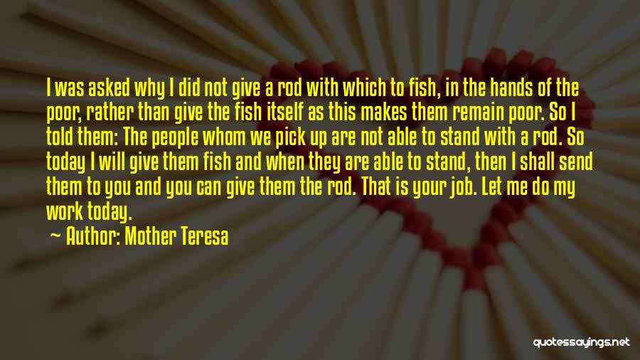 Mother Teresa Quotes: I Was Asked Why I Did Not Give A Rod With Which To Fish, In The Hands Of The Poor,