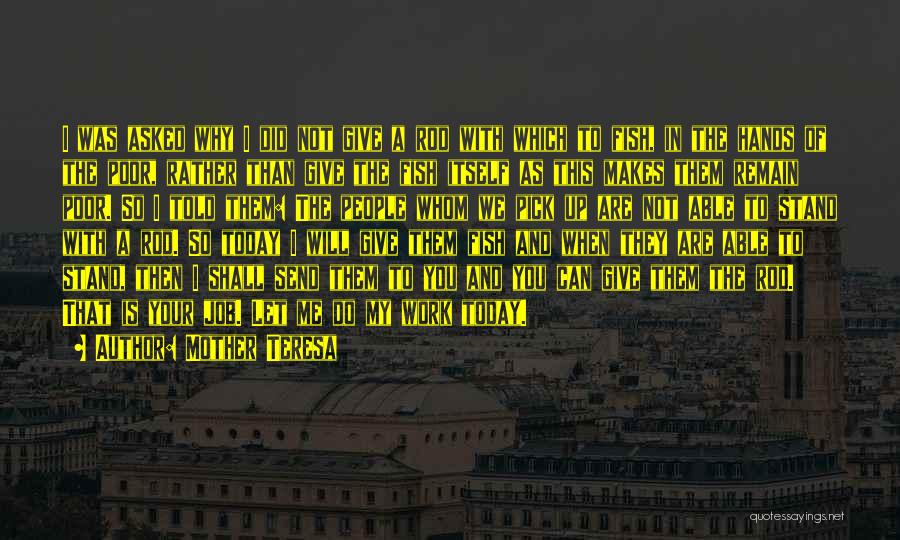 Mother Teresa Quotes: I Was Asked Why I Did Not Give A Rod With Which To Fish, In The Hands Of The Poor,