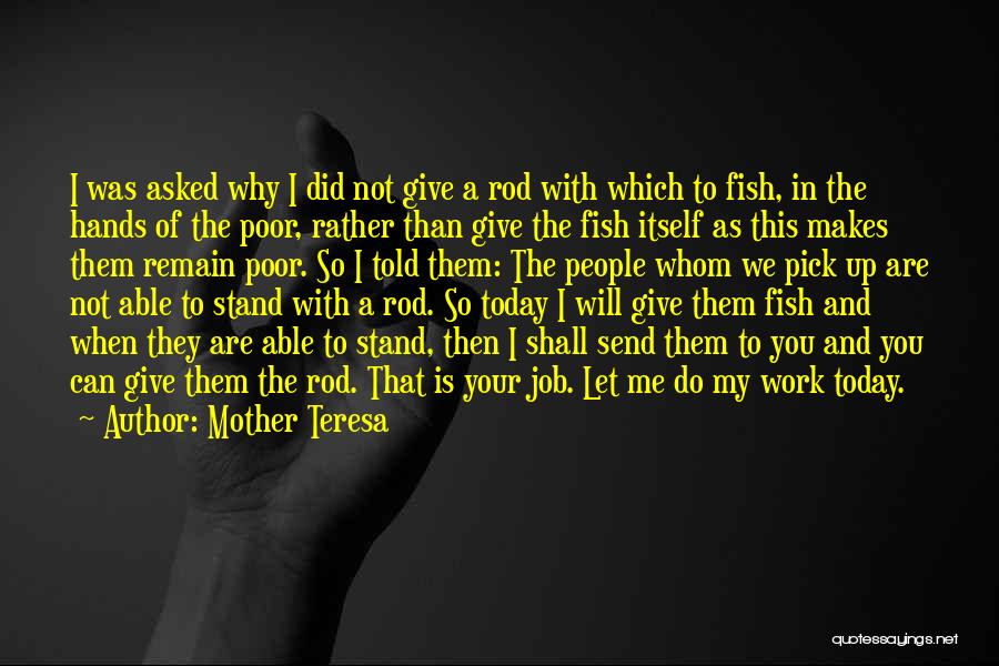 Mother Teresa Quotes: I Was Asked Why I Did Not Give A Rod With Which To Fish, In The Hands Of The Poor,