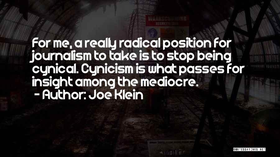 Joe Klein Quotes: For Me, A Really Radical Position For Journalism To Take Is To Stop Being Cynical. Cynicism Is What Passes For