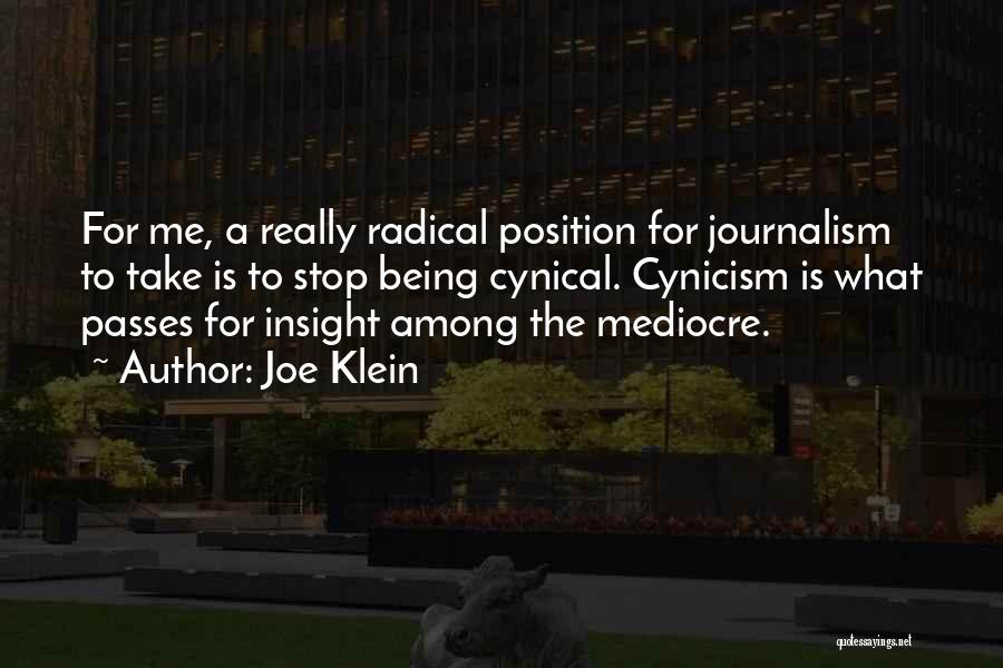 Joe Klein Quotes: For Me, A Really Radical Position For Journalism To Take Is To Stop Being Cynical. Cynicism Is What Passes For