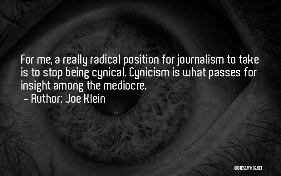 Joe Klein Quotes: For Me, A Really Radical Position For Journalism To Take Is To Stop Being Cynical. Cynicism Is What Passes For