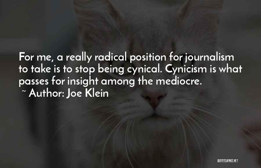 Joe Klein Quotes: For Me, A Really Radical Position For Journalism To Take Is To Stop Being Cynical. Cynicism Is What Passes For