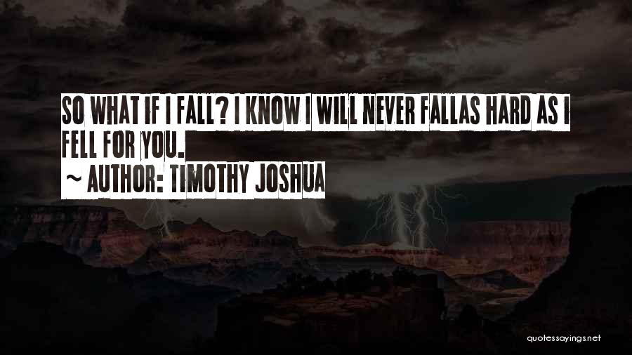 Timothy Joshua Quotes: So What If I Fall? I Know I Will Never Fallas Hard As I Fell For You.