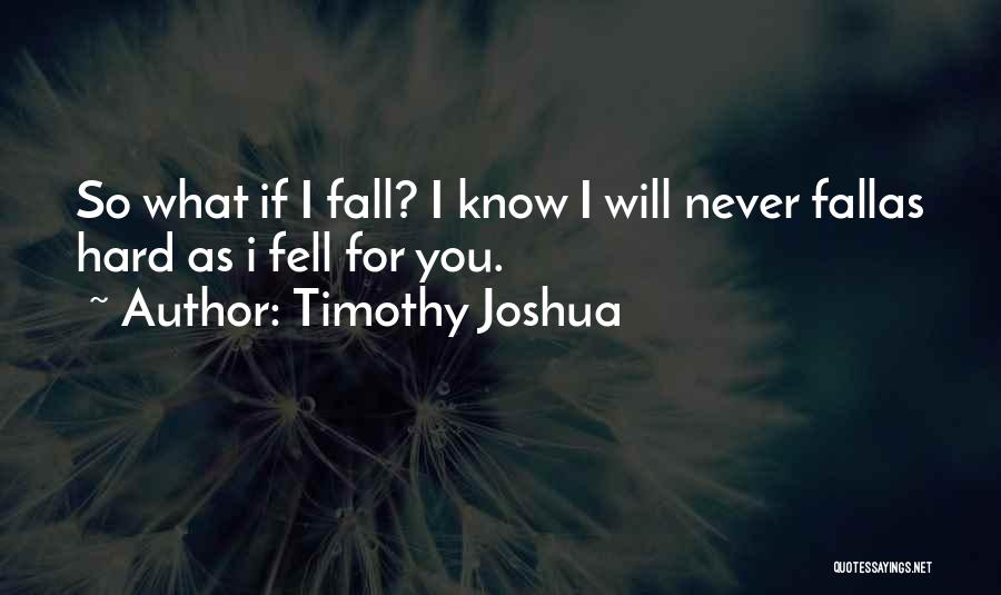 Timothy Joshua Quotes: So What If I Fall? I Know I Will Never Fallas Hard As I Fell For You.