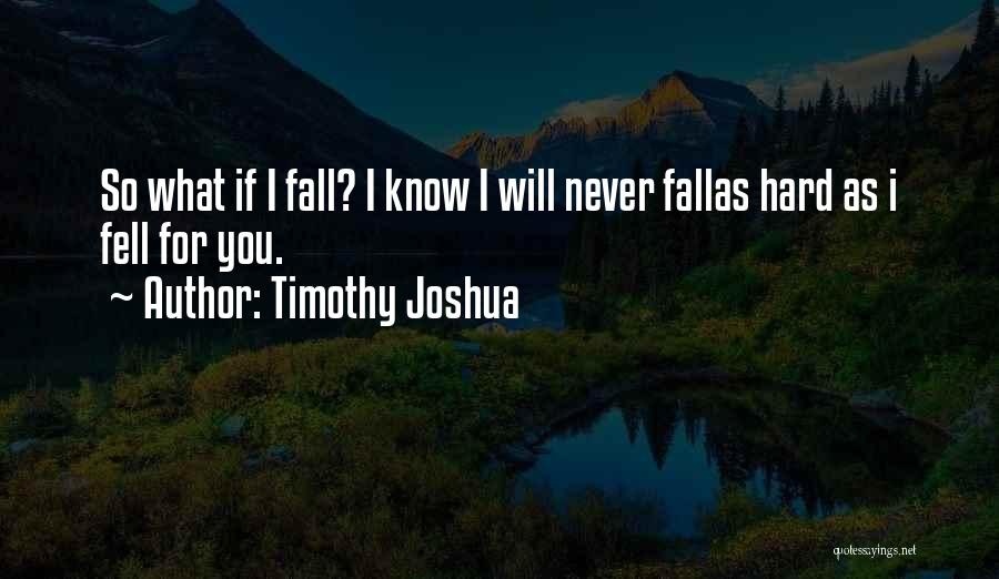 Timothy Joshua Quotes: So What If I Fall? I Know I Will Never Fallas Hard As I Fell For You.