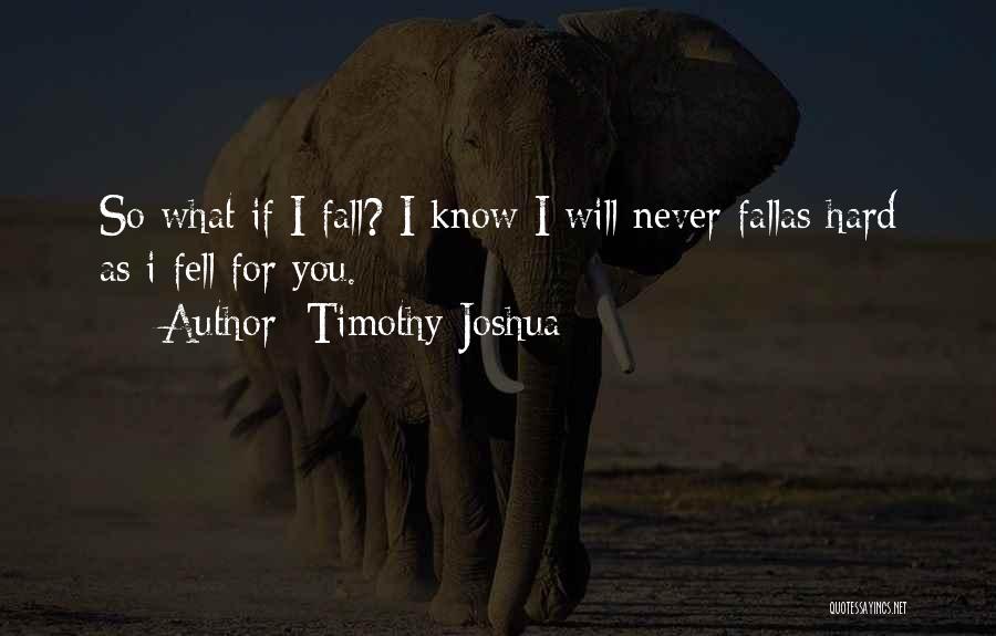 Timothy Joshua Quotes: So What If I Fall? I Know I Will Never Fallas Hard As I Fell For You.