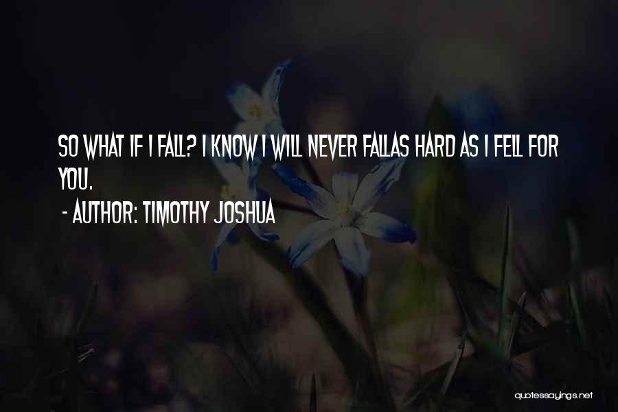 Timothy Joshua Quotes: So What If I Fall? I Know I Will Never Fallas Hard As I Fell For You.