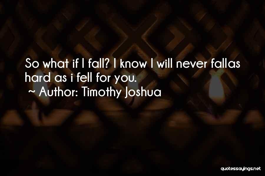 Timothy Joshua Quotes: So What If I Fall? I Know I Will Never Fallas Hard As I Fell For You.