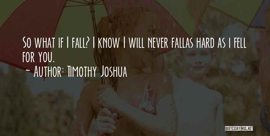 Timothy Joshua Quotes: So What If I Fall? I Know I Will Never Fallas Hard As I Fell For You.