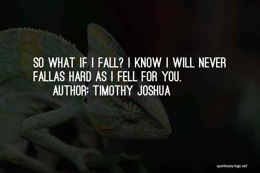 Timothy Joshua Quotes: So What If I Fall? I Know I Will Never Fallas Hard As I Fell For You.