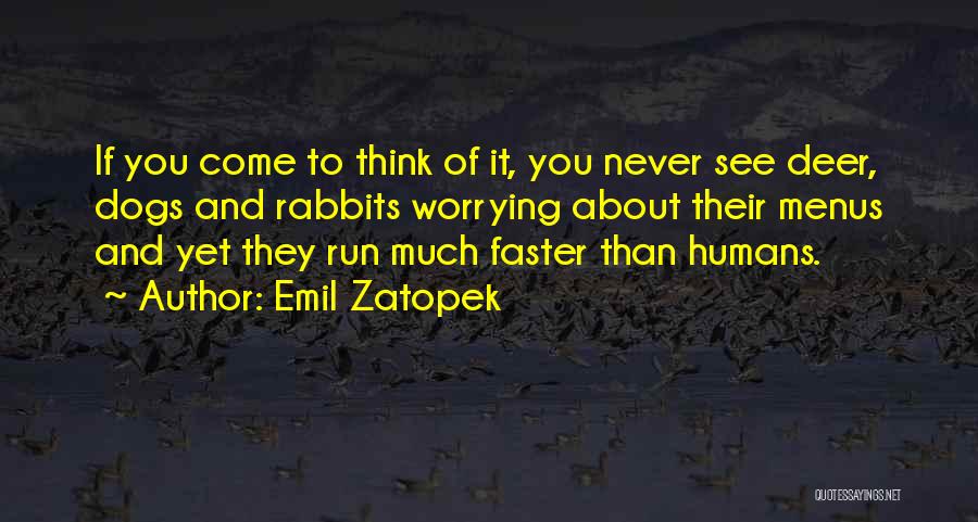 Emil Zatopek Quotes: If You Come To Think Of It, You Never See Deer, Dogs And Rabbits Worrying About Their Menus And Yet