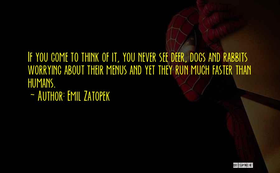 Emil Zatopek Quotes: If You Come To Think Of It, You Never See Deer, Dogs And Rabbits Worrying About Their Menus And Yet