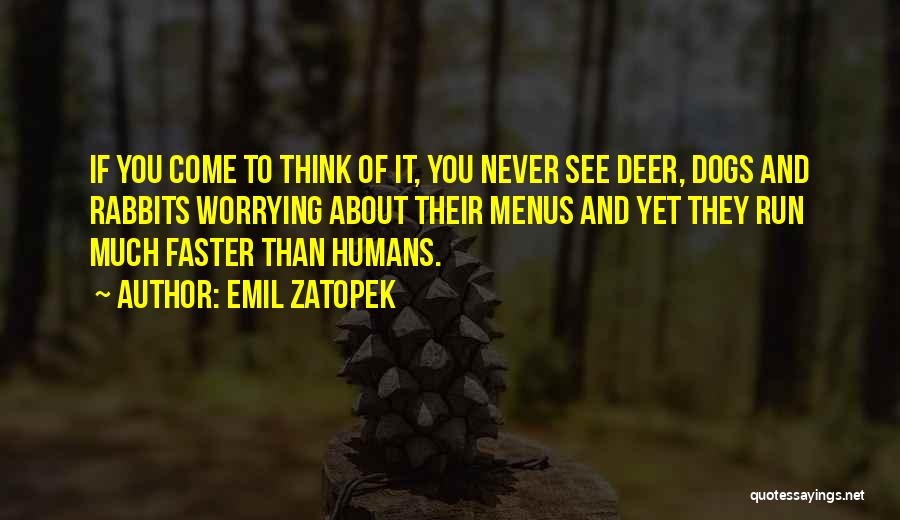 Emil Zatopek Quotes: If You Come To Think Of It, You Never See Deer, Dogs And Rabbits Worrying About Their Menus And Yet
