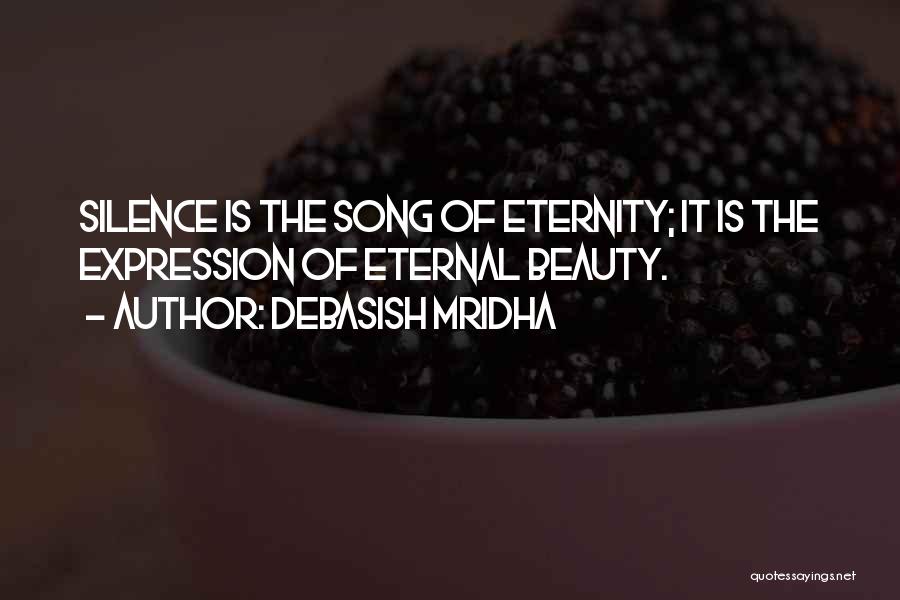 Debasish Mridha Quotes: Silence Is The Song Of Eternity; It Is The Expression Of Eternal Beauty.