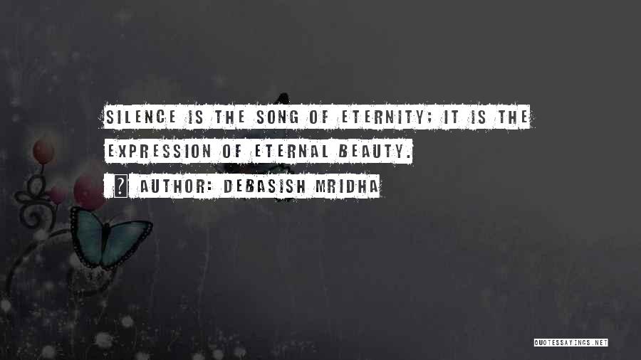 Debasish Mridha Quotes: Silence Is The Song Of Eternity; It Is The Expression Of Eternal Beauty.