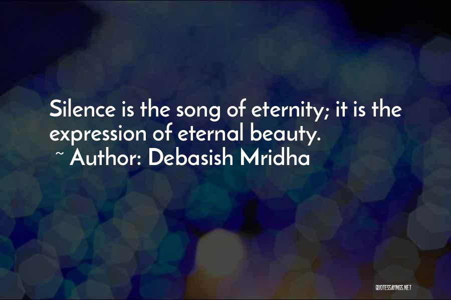 Debasish Mridha Quotes: Silence Is The Song Of Eternity; It Is The Expression Of Eternal Beauty.