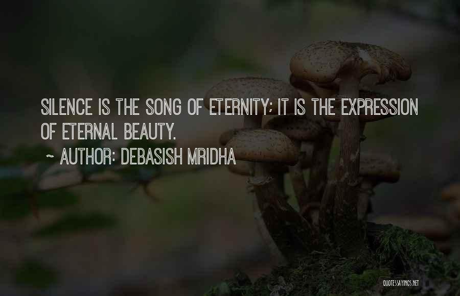 Debasish Mridha Quotes: Silence Is The Song Of Eternity; It Is The Expression Of Eternal Beauty.