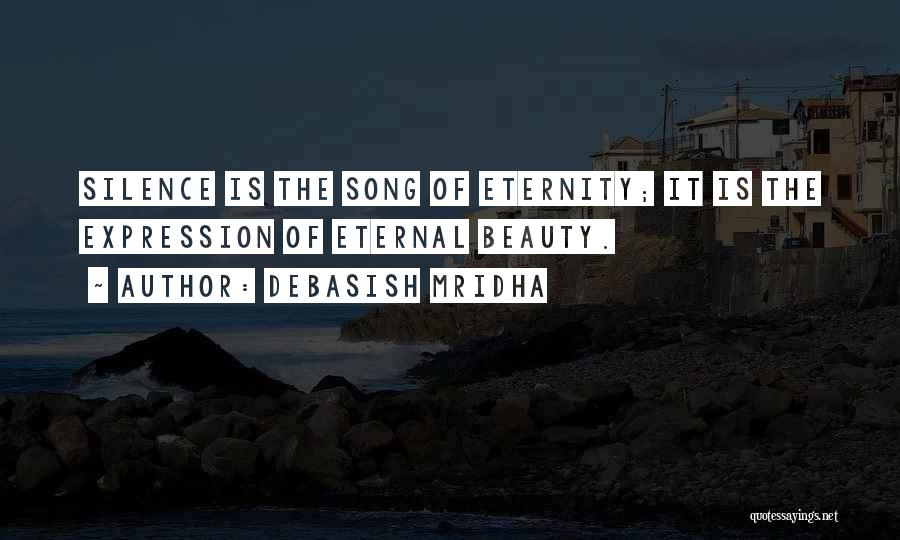 Debasish Mridha Quotes: Silence Is The Song Of Eternity; It Is The Expression Of Eternal Beauty.