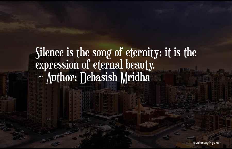 Debasish Mridha Quotes: Silence Is The Song Of Eternity; It Is The Expression Of Eternal Beauty.