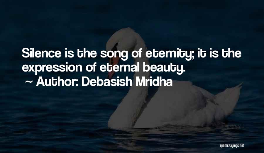 Debasish Mridha Quotes: Silence Is The Song Of Eternity; It Is The Expression Of Eternal Beauty.