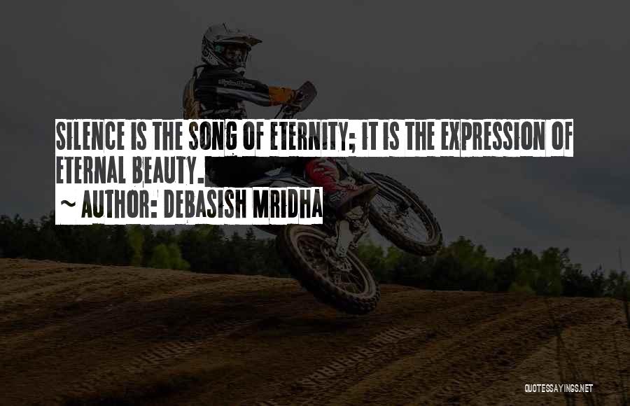 Debasish Mridha Quotes: Silence Is The Song Of Eternity; It Is The Expression Of Eternal Beauty.