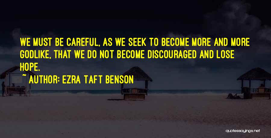 Ezra Taft Benson Quotes: We Must Be Careful, As We Seek To Become More And More Godlike, That We Do Not Become Discouraged And
