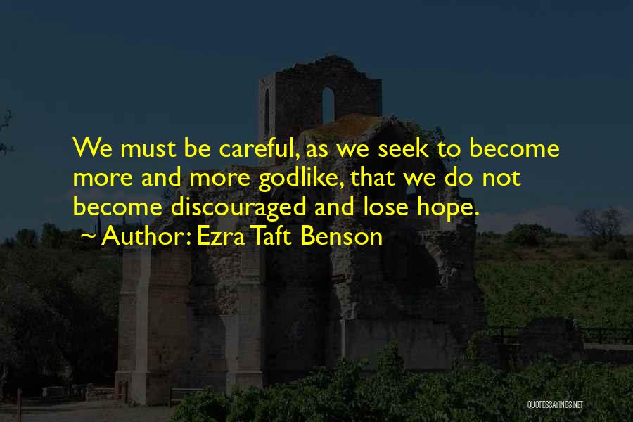 Ezra Taft Benson Quotes: We Must Be Careful, As We Seek To Become More And More Godlike, That We Do Not Become Discouraged And