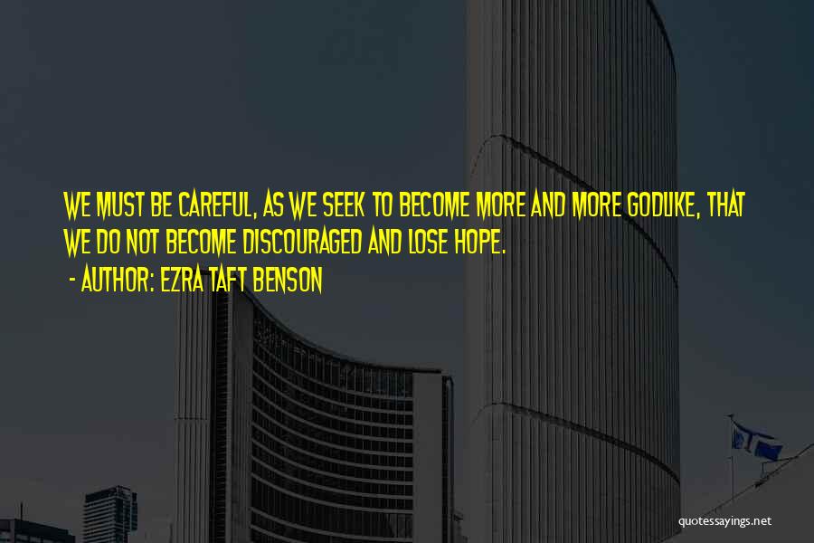 Ezra Taft Benson Quotes: We Must Be Careful, As We Seek To Become More And More Godlike, That We Do Not Become Discouraged And