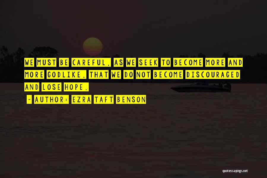Ezra Taft Benson Quotes: We Must Be Careful, As We Seek To Become More And More Godlike, That We Do Not Become Discouraged And
